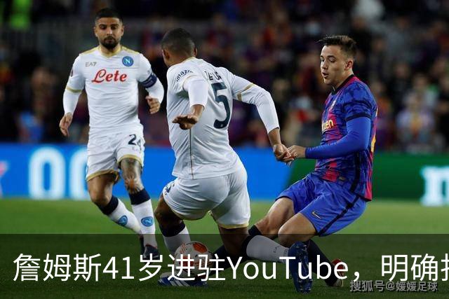 詹姆斯41岁进驻YouTube，明确拒绝执教生涯
